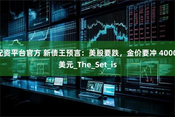 配资平台官方 新债王预言：美股要跌，金价要冲 4000 美元_The_Set_is