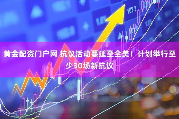 黄金配资门户网 抗议活动蔓延至全美！计划举行至少30场新抗议