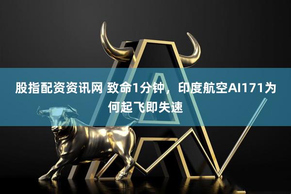 股指配资资讯网 致命1分钟，印度航空AI171为何起飞即失速