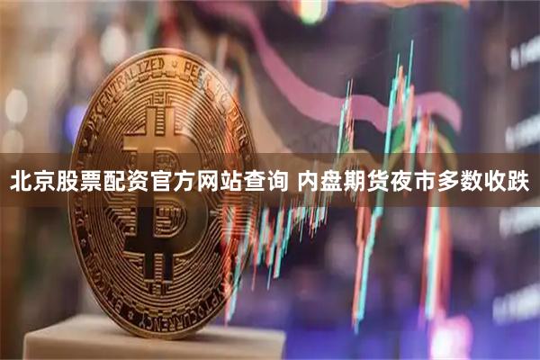 北京股票配资官方网站查询 内盘期货夜市多数收跌
