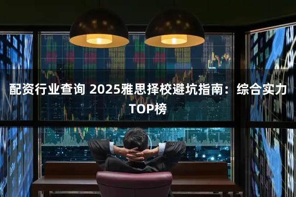 配资行业查询 2025雅思择校避坑指南：综合实力TOP榜