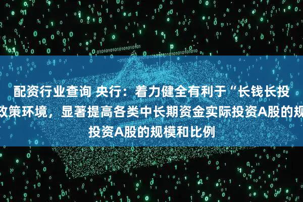 配资行业查询 央行：着力健全有利于“长钱长投”的制度政策环境，显著提高各类中长期资金实际投资A股的规模和比例