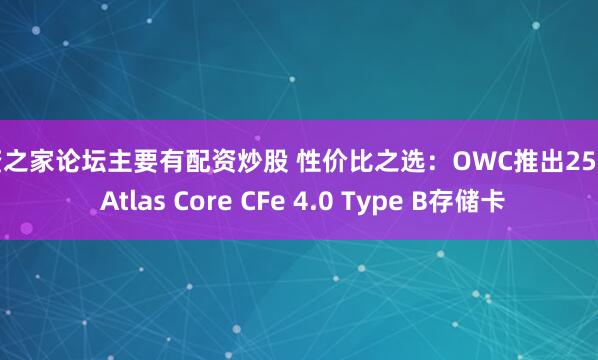配资之家论坛主要有配资炒股 性价比之选：OWC推出256GB Atlas Core CFe 4.0 Type B存储卡
