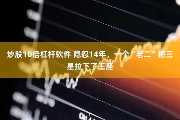 炒股10倍杠杆软件 隐忍14年，一个“老二”把三星拉下了王座