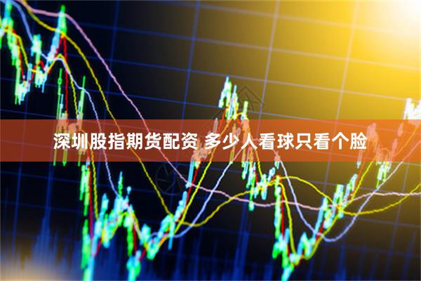 深圳股指期货配资 多少人看球只看个脸